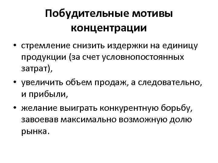 Побудительные мотивы концентрации • стремление снизить издержки на единицу продукции (за счет условнопостоянных затрат),