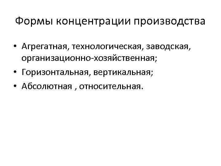 Формы концентрации производства • Агрегатная, технологическая, заводская, организационно-хозяйственная; • Горизонтальная, вертикальная; • Абсолютная ,