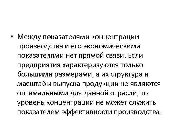  • Между показателями концентрации производства и его экономическими показателями нет прямой связи. Если