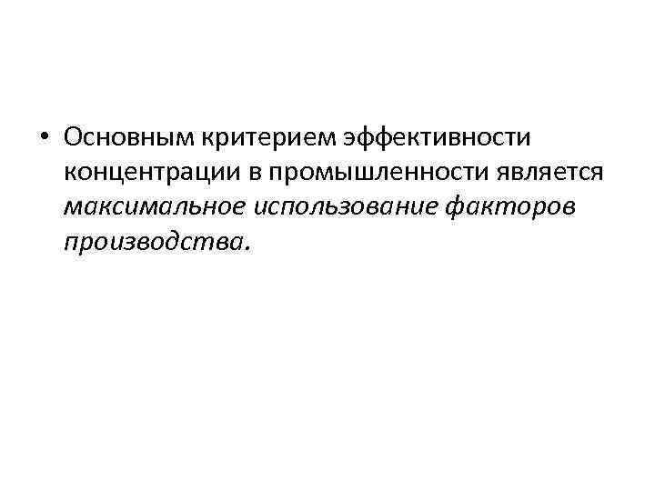  • Основным критерием эффективности концентрации в промышленности является максимальное использование факторов производства. 