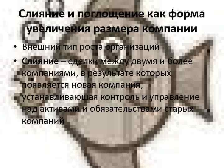 Слияние и поглощение как форма увеличения размера компании • Внешний тип роста организаций •