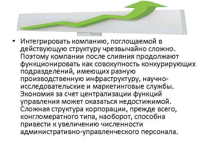  • Интегрировать компанию, поглощаемой в действующую структуру чрезвычайно сложно. Поэтому компании после слияния