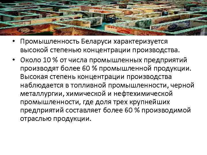  • Промышленность Беларуси характеризуется высокой степенью концентрации производства. • Около 10 % от