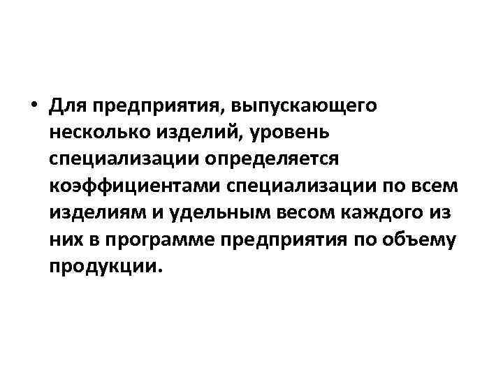  • Для предприятия, выпускающего несколько изделий, уровень специализации определяется коэффициентами специализации по всем