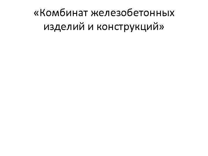  «Комбинат железобетонных изделий и конструкций» 