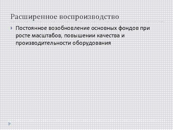 Расширенное воспроизводство Постоянное возобновление основных фондов при росте масштабов, повышении качества и производительности оборудования