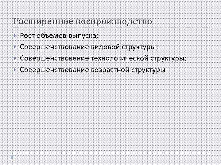 Расширенное воспроизводство Рост объемов выпуска; Совершенствование видовой структуры; Совершенствование технологической структуры; Совершенствование возрастной структуры