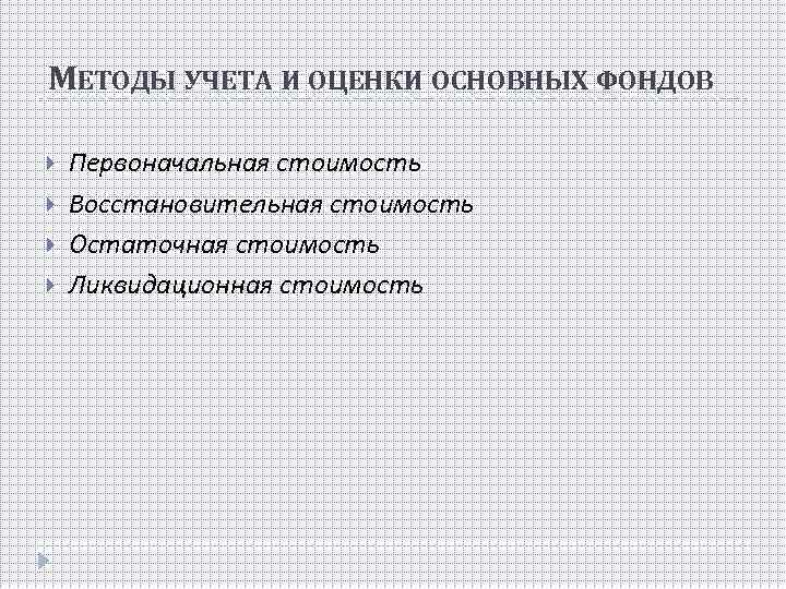 МЕТОДЫ УЧЕТА И ОЦЕНКИ ОСНОВНЫХ ФОНДОВ Первоначальная стоимость Восстановительная стоимость Остаточная стоимость Ликвидационная стоимость