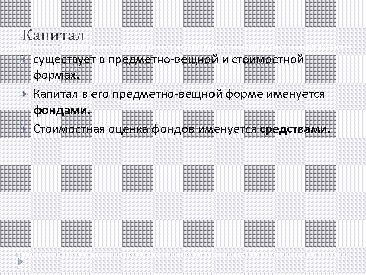 Капитал существует в предметно-вещной и стоимостной формах. Капитал в его предметно-вещной форме именуется фондами.