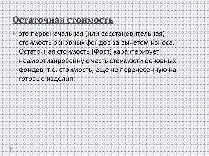 Остаточная стоимость это первоначальная (или восстановительная) стоимость основных фондов за вычетом износа. Остаточная стоимость