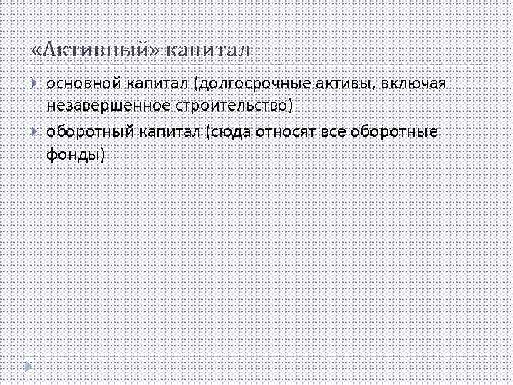  «Активный» капитал основной капитал (долгосрочные активы, включая незавершенное строительство) оборотный капитал (сюда относят