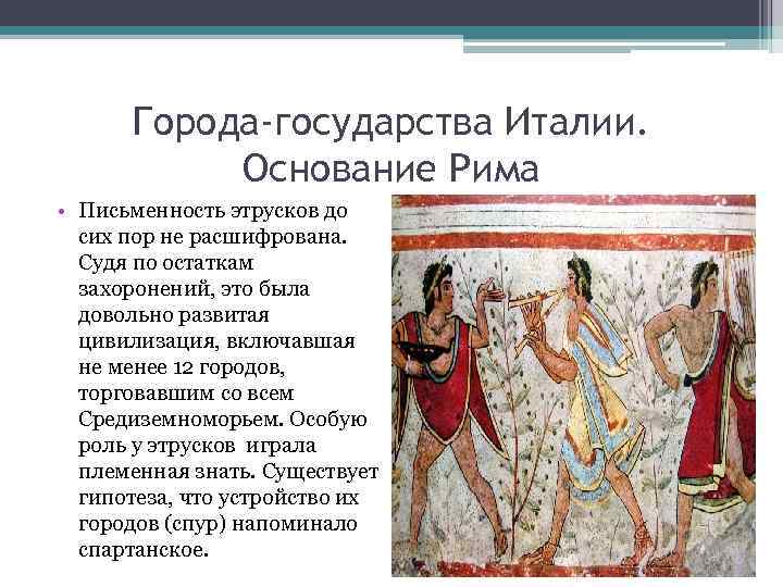 Города-государства Италии. Основание Рима • Письменность этрусков до сих пор не расшифрована. Судя по