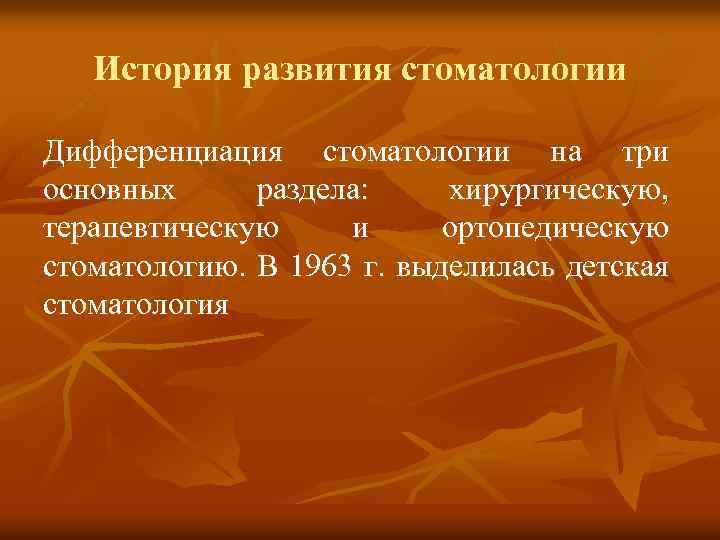 История развития стоматологии Дифференциация стоматологии на три основных раздела: хирургическую, терапевтическую и ортопедическую стоматологию.