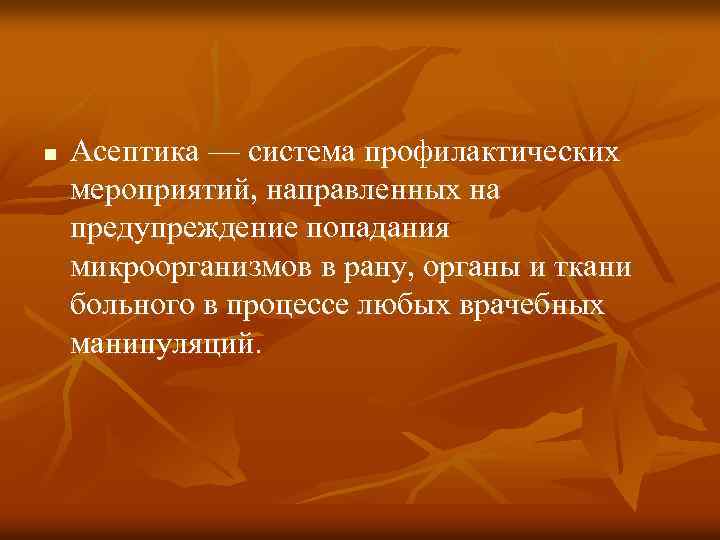 n Асептика — система профилактических мероприятий, направленных на предупреждение попадания микроорганизмов в рану, органы