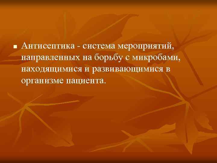 n Антисептика система мероприятий, направленных на борьбу с микробами, находящимися и развивающимися в организме