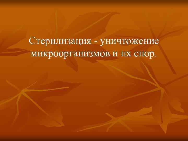 Стерилизация уничтожение микроорганизмов и их спор. 
