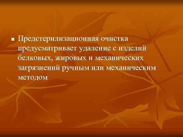 n Предстерилизационная очистка предусматривает удаление с изделий белковых, жировых и механических загрязнений ручным или