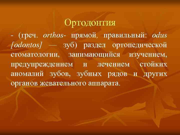 Ортодонтия (греч. orthos- прямой, правильный: odus [odontos] — зуб) раздел ортопедической стоматологии, занимающийся изучением,