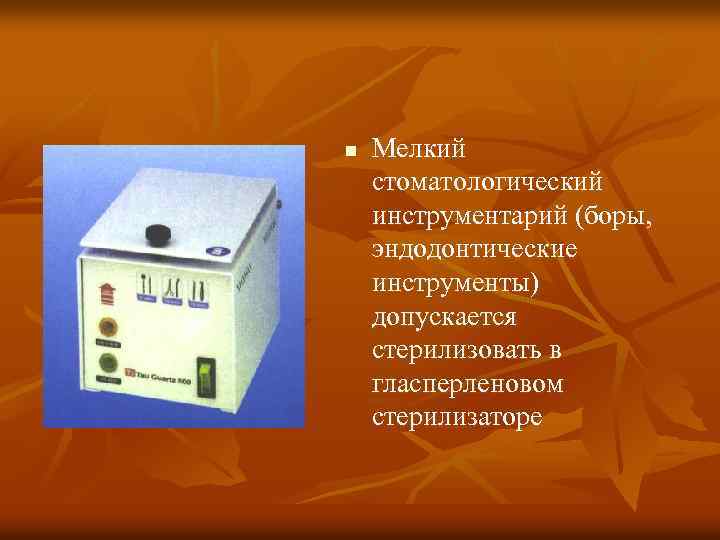 n Мелкий стоматологический инструментарий (боры, эндодонтические инструменты) допускается стерилизовать в гласперленовом стерилизаторе 