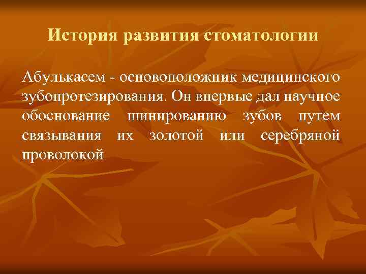 История развития стоматологии Абулькасем основоположник медицинского зубопротезирования. Он впервые дал научное обоснование шинированию зубов