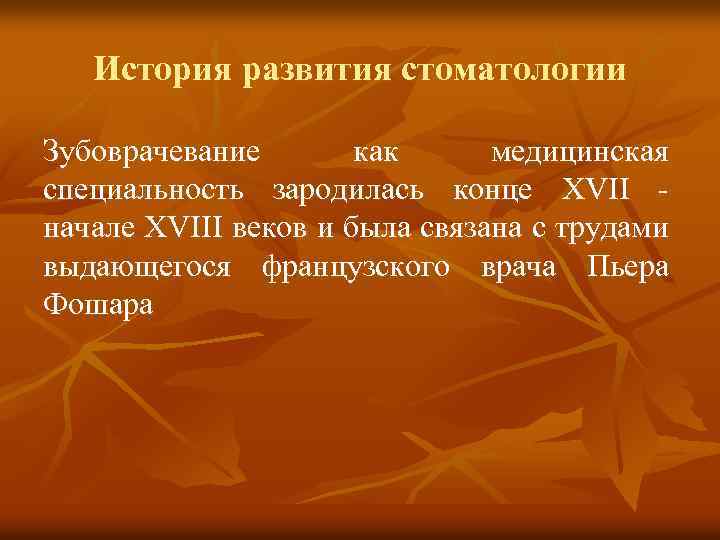 История развития стоматологии Зубоврачевание как медицинская специальность зародилась конце XVII начале XVIII веков и