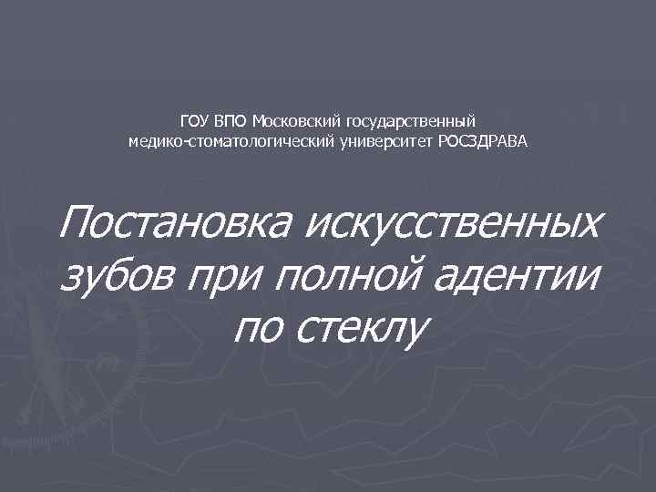 ГОУ ВПО Московский государственный медико-стоматологический университет РОСЗДРАВА Постановка искусственных зубов при полной адентии по