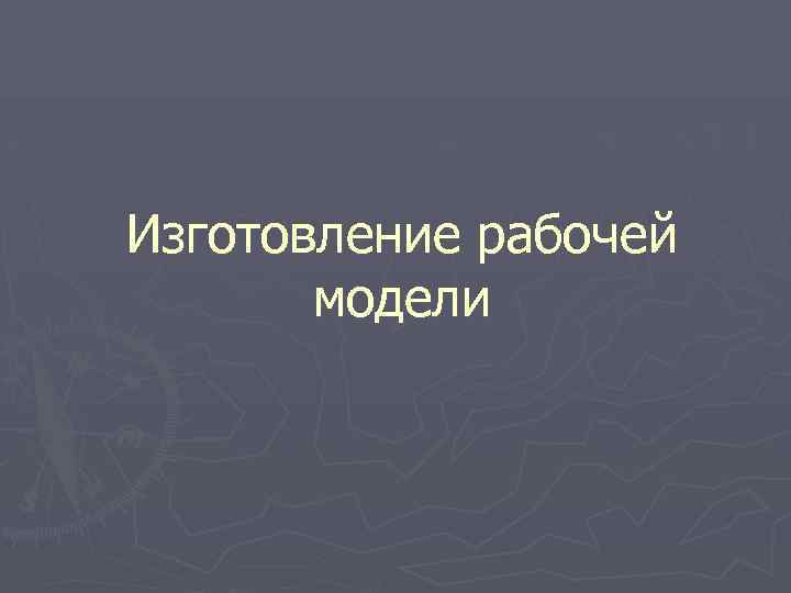Изготовление рабочей модели 