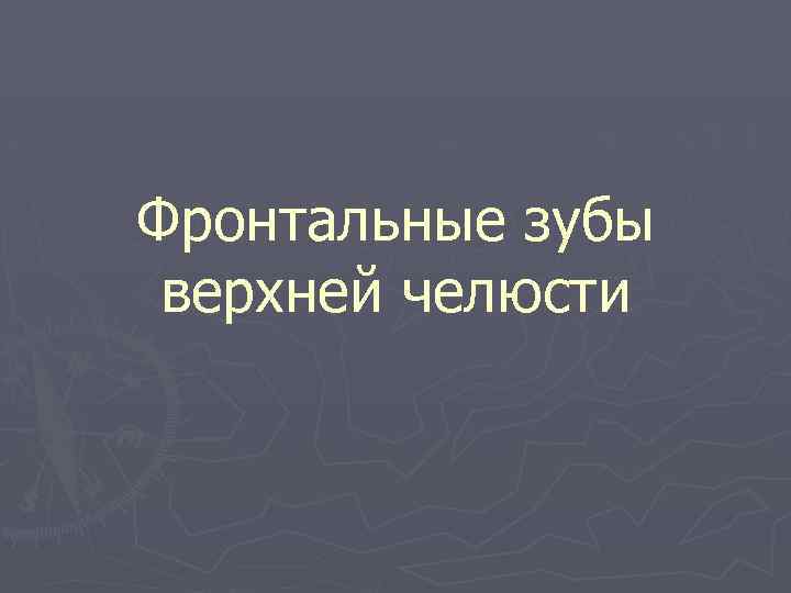 Фронтальные зубы верхней челюсти 