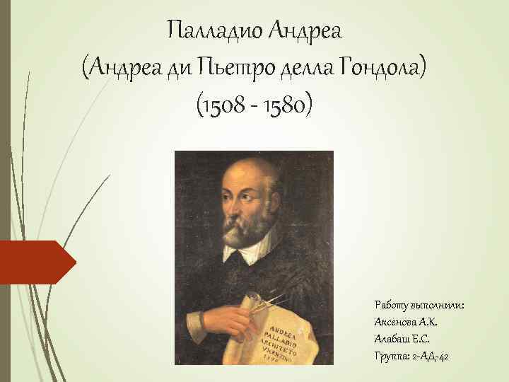 Палладио Андреа (Андреа ди Пьетро делла Гондола) (1508 - 1580) Работу выполнили: Аксенова А.