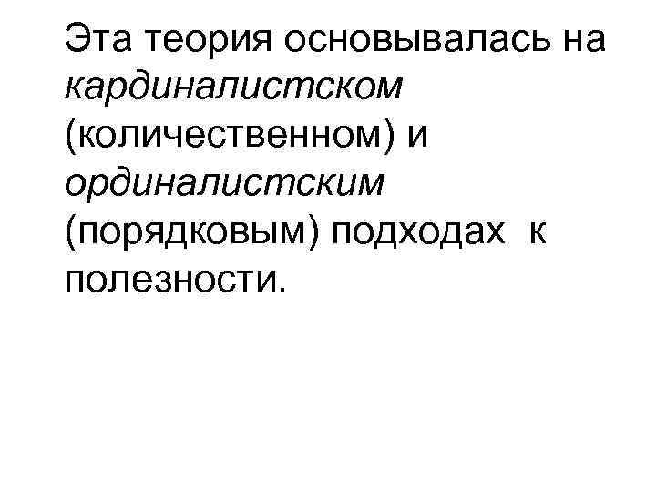 Эта теория основывалась на кардиналистском (количественном) и ординалистским (порядковым) подходах к полезности. 