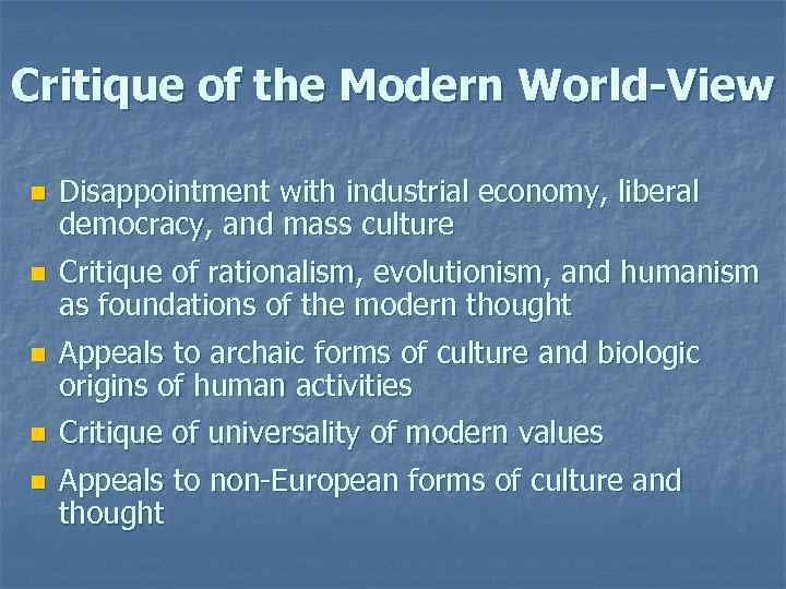 Critique of the Modern World-View n Disappointment with industrial economy, liberal democracy, and mass