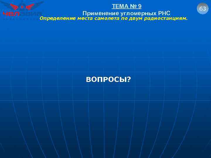 ТЕМА № 9 Применение угломерных РНС Определение места самолета по двум радиостанциям. ВОПРОСЫ? 63