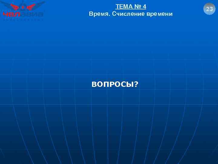 ТЕМА № 4 Время. Счисление времени ВОПРОСЫ? 23 