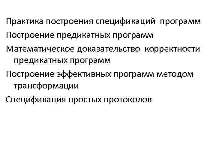Практика построения спецификаций программ Построение предикатных программ Математическое доказательство корректности предикатных программ Построение эффективных