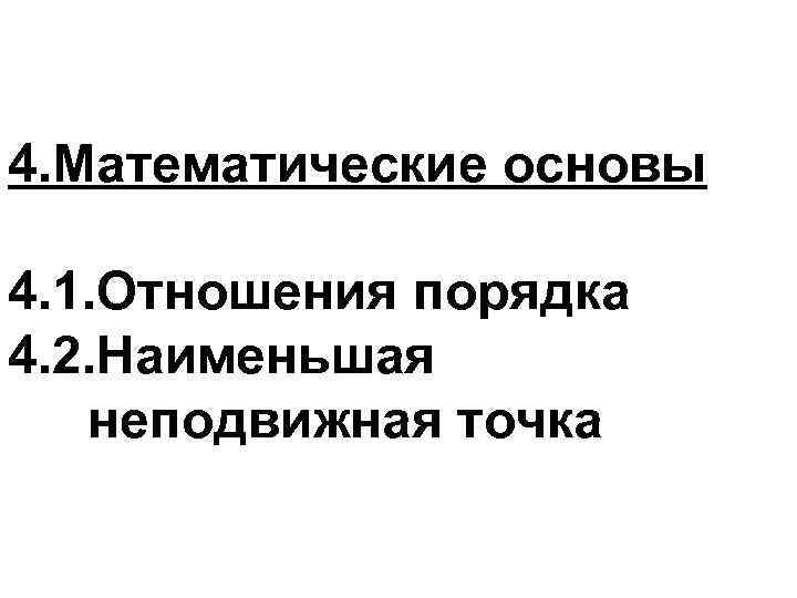 4. Математические основы 4. 1. Отношения порядка 4. 2. Наименьшая неподвижная точка 