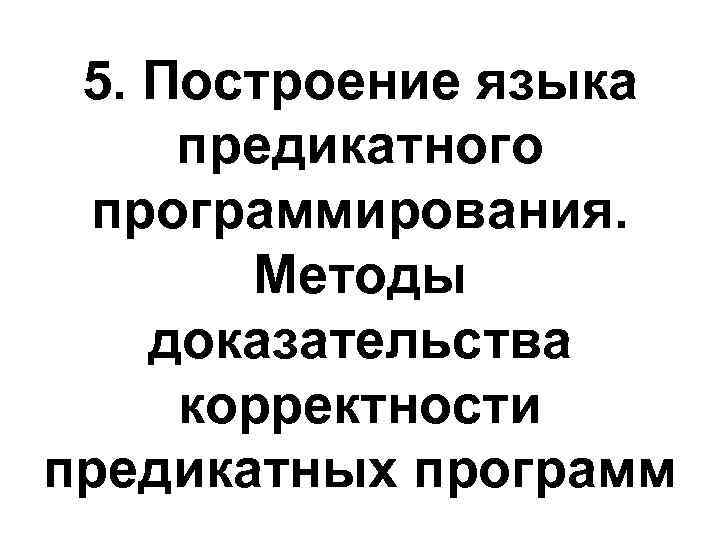 5. Построение языка предикатного программирования. Методы доказательства корректности предикатных программ 