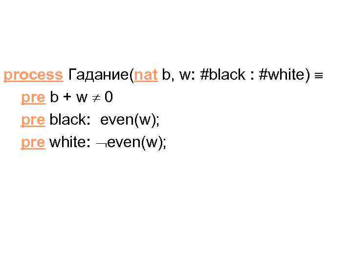 process Гадание(nat b, w: #black : #white) pre b + w 0 pre black: