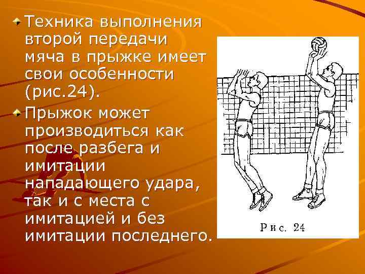 Техника выполнения второй передачи мяча в прыжке имеет свои особенности (рис. 24). Прыжок может