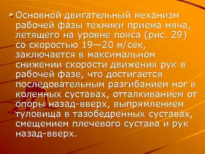 Основной двигательный механизм рабочей фазы техники приема мяча, летящего на уровне пояса (рис. 29)