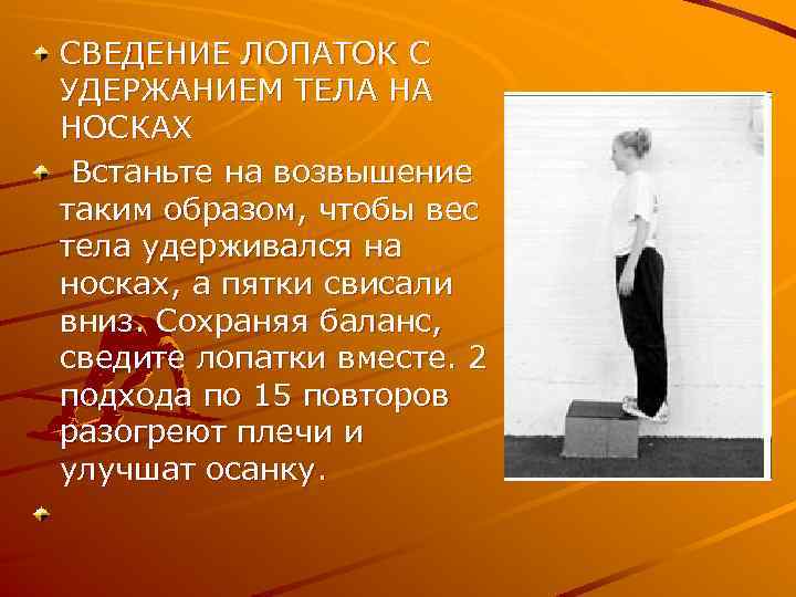 СВЕДЕНИЕ ЛОПАТОК С УДЕРЖАНИЕМ ТЕЛА НА НОСКАХ Встаньте на возвышение таким образом, чтобы вес