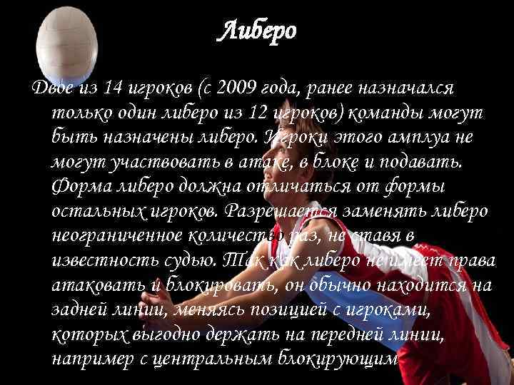 Либеро Двое из 14 игроков (с 2009 года, ранее назначался только один либеро из