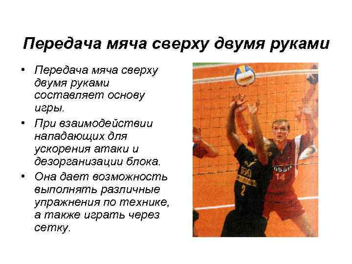 Передача мяча сверху двумя руками • Передача мяча сверху двумя руками составляет основу игры.