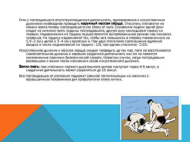 Если у пострадавшего отсутствуетсердечная деятельность, одновременно с искусственным дыханием необходимо проводить наружный массаж сердца.