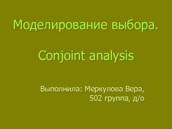 Моделирование выбора. Conjoint analysis Выполнила: Меркулова Вера, 502 группа, д/о 