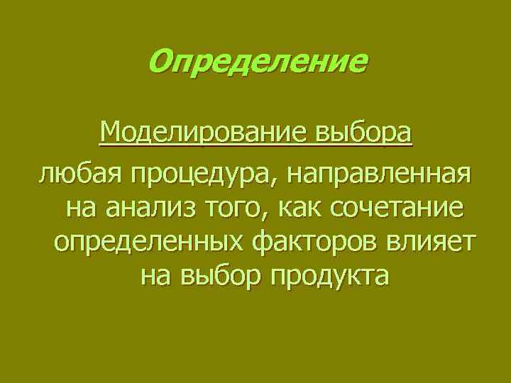 Определение Моделирование выбора любая процедура, направленная на анализ того, как сочетание определенных факторов влияет