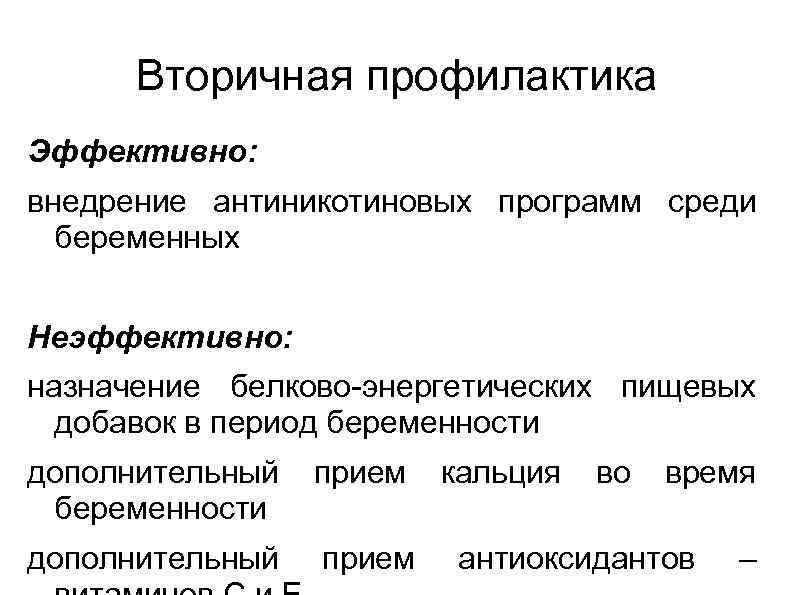 Вторичная профилактика Эффективно: внедрение антиникотиновых программ среди беременных Неэффективно: назначение белково-энергетических пищевых добавок в