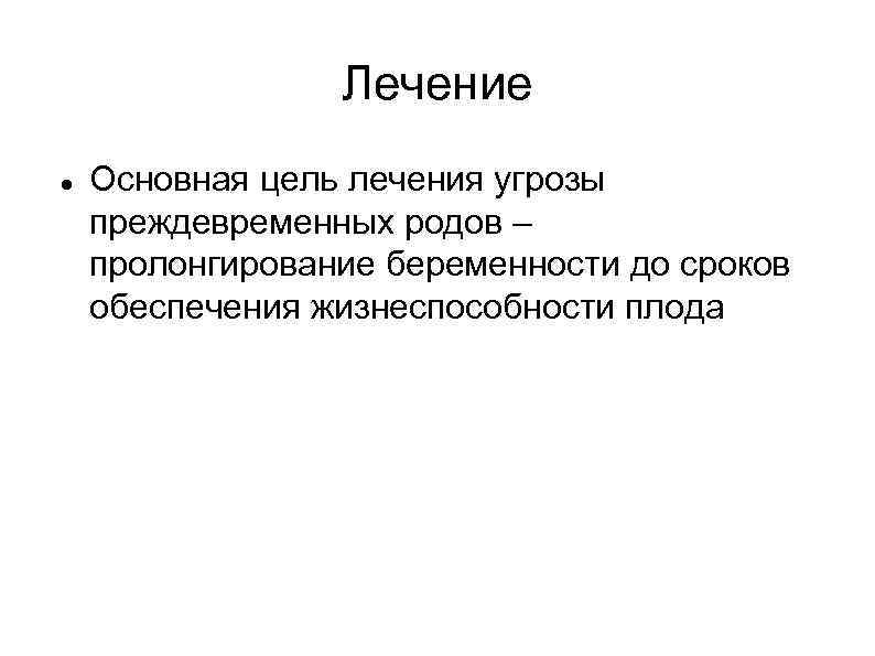 Лечение Основная цель лечения угрозы преждевременных родов – пролонгирование беременности до сроков обеспечения жизнеспособности