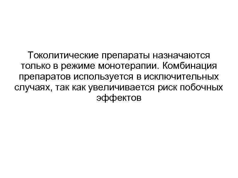 Токолитические препараты назначаются только в режиме монотерапии. Комбинация препаратов используется в исключительных случаях, так