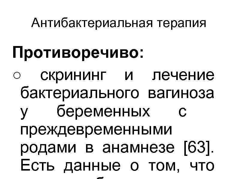 Антибактериальная терапия Противоречиво: ○ скрининг и лечение бактериального вагиноза у беременных с преждевременными родами