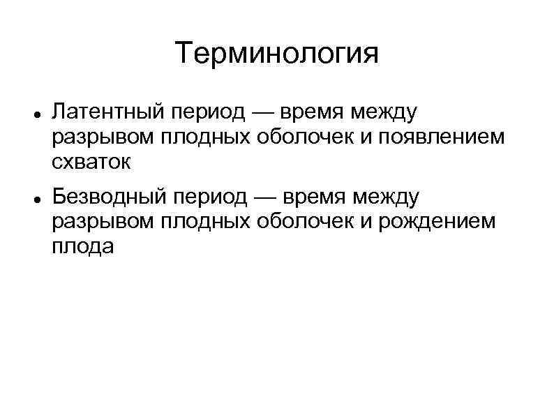 Терминология Латентный период — время между разрывом плодных оболочек и появлением схваток Безводный период